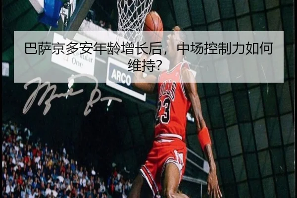 巴萨京多安年龄增长后，中场控制力如何维持？