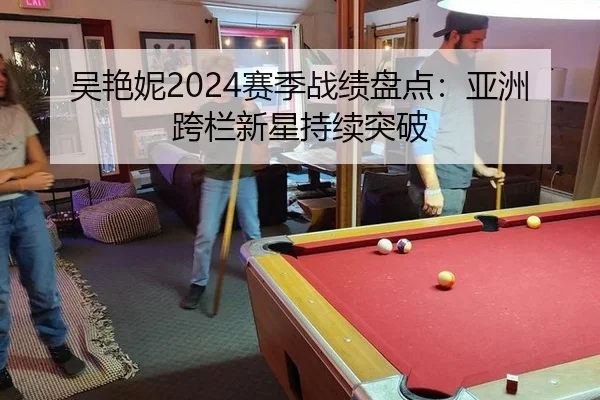 吴艳妮2024赛季战绩盘点：亚洲跨栏新星持续突破