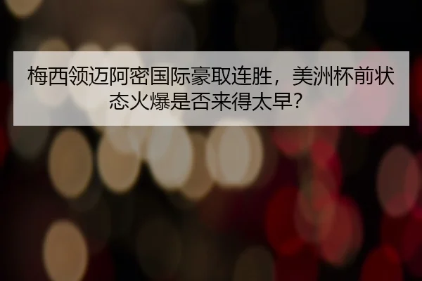 梅西领迈阿密国际豪取连胜，美洲杯前状态火爆是否来得太早？